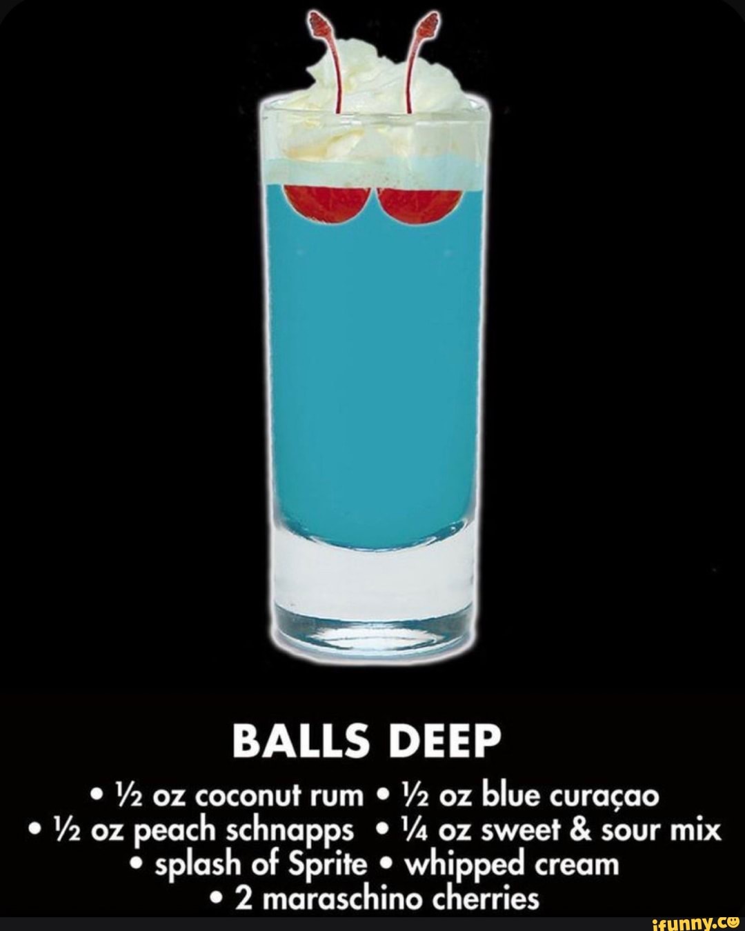 BALLS DEEP 2 oz coconut rum oz blue curacao oz peach schnapps oz sweet &  sour mix splash of Sprite whipped cream 2 maraschino cherries - iFunny