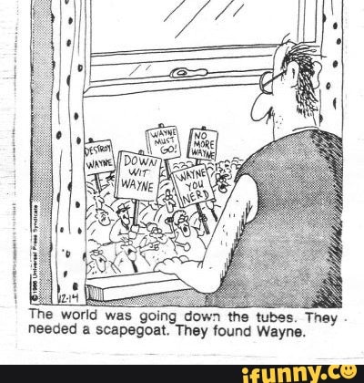 The world was going down the tubes. Thay - needed a scapegoat. They found Wayne.