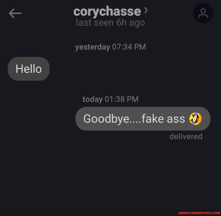 corychasse la t seen ago
Jo
yesterday PM
Hello
today PM
Goodbye....fake ass
delivered
