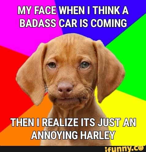 MY FACE, WHEN I THINK A
BADASS CAR IS COMING