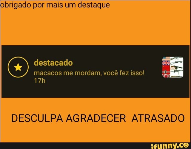 brigado por mais um destaque
E
macacos me mordam, você fez isso!
DESCULPA AGRADECER ATRASADO