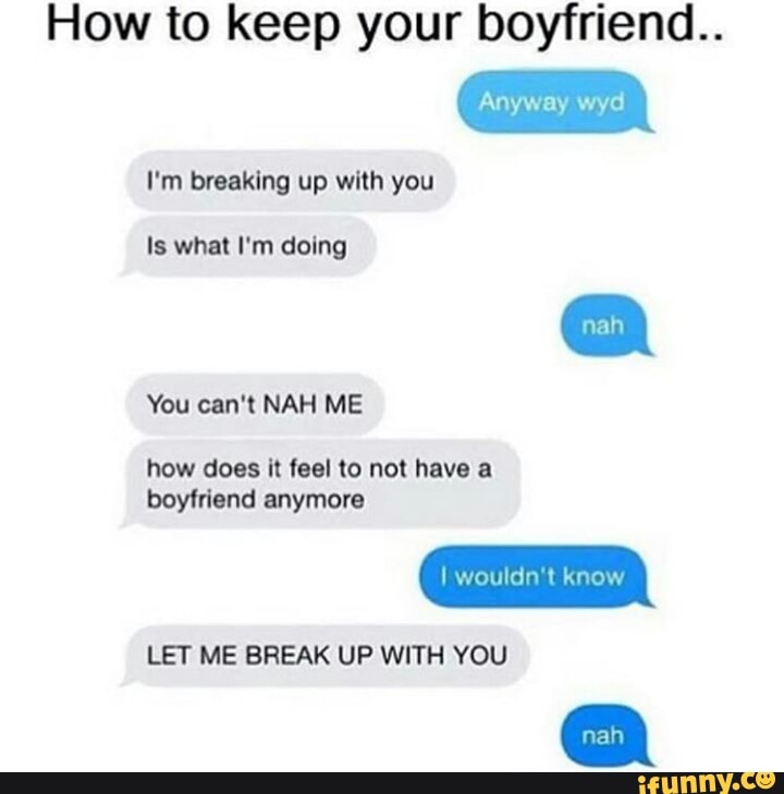How To Keep Your Boyfriend I M Breaking Up With You Is What I M Doing How Does It Feel To No Have Boyfriend Anymore Let Me Break Up With You