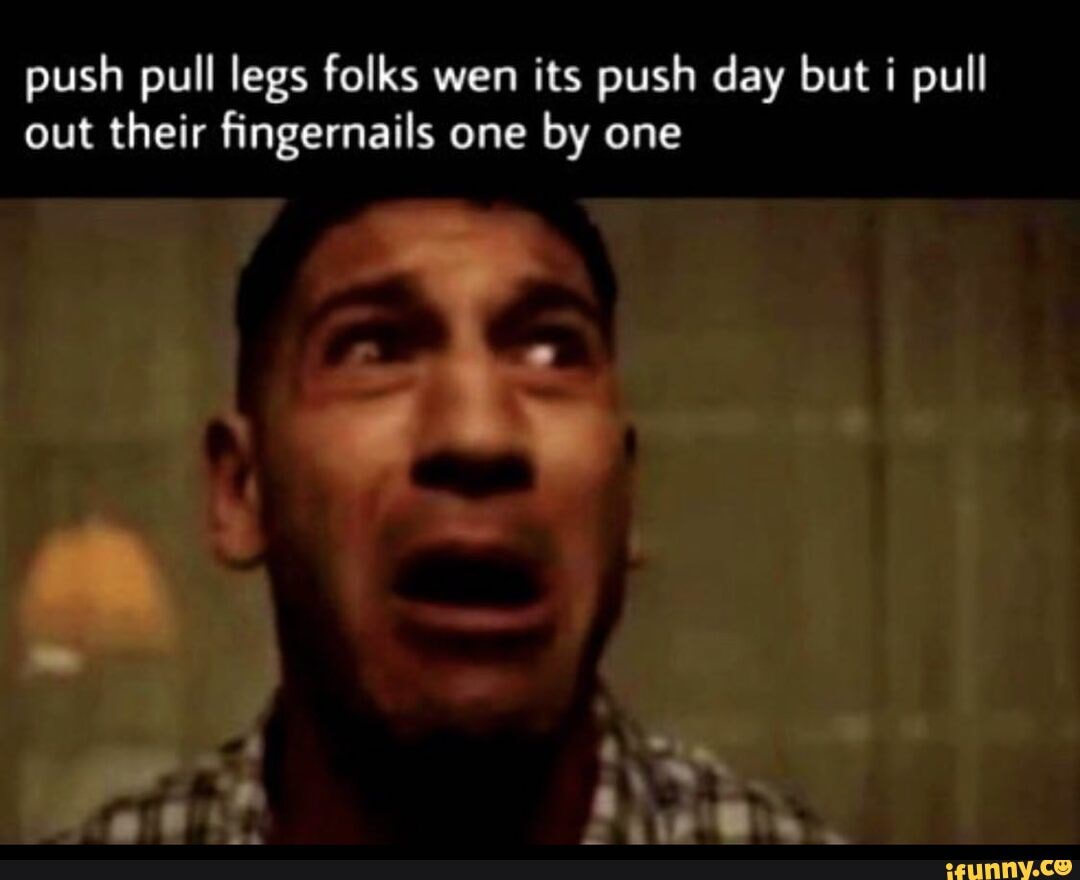 Push pull legs folks wen its push day but pull out their fingernails