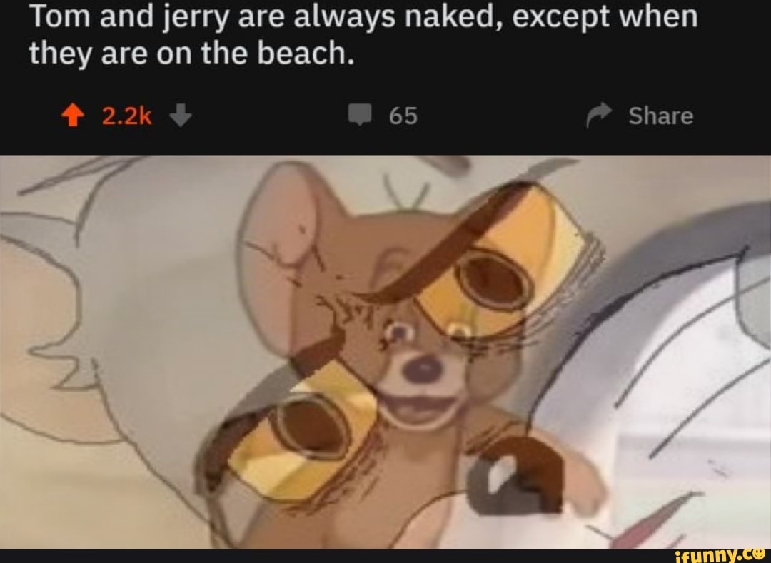 Tom and jerry are always naked, except when they are on the beach. - iFunny