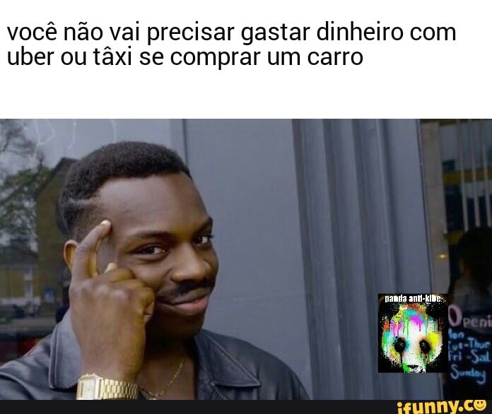 você não vai precisar gastar dinheiro com
uber ou taxi se comprar um carro