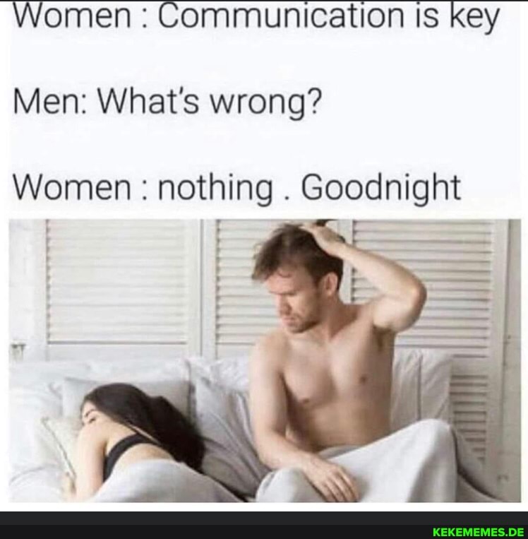 Women : Communication ts key Men: What's wrong? Women : nothing . Goodnight