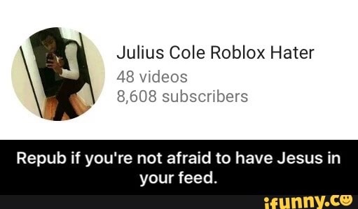 Julius Cole Roblox Hater 48 Wdeos Repub If You Re Not Afraid To