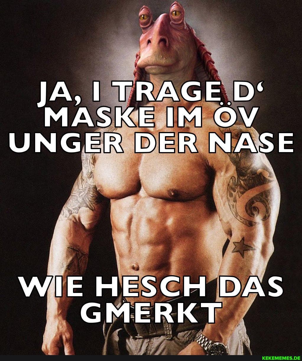 JA, TRAGE D'
MASKE IM OV UNGER DER NASE
WIE HESCH DAS GMERKT