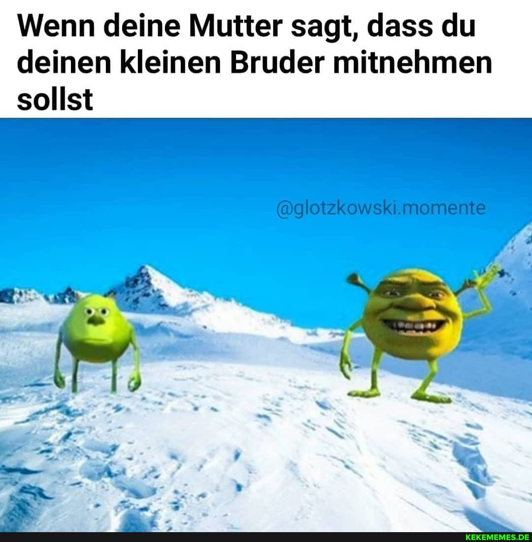 Wenn deine Mutter sagt, dass du deinen kleinen Bruder mitnehmen sollst