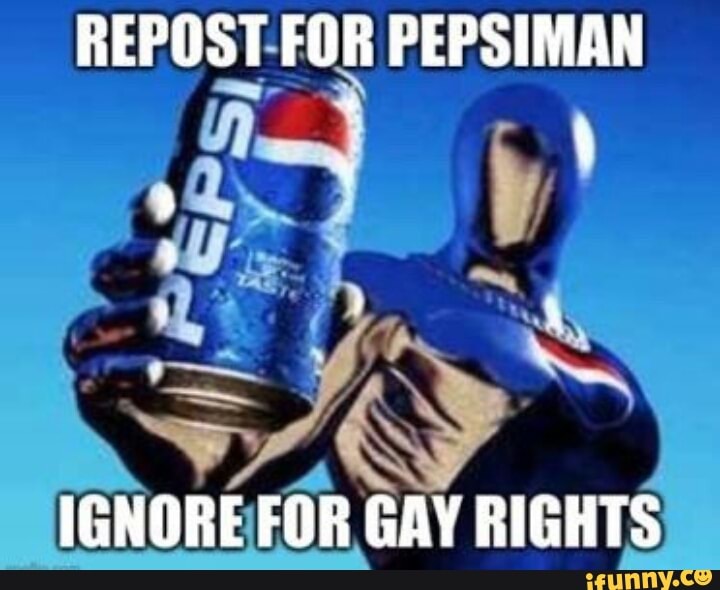 REPOST FOR PEPSIMAN
IGNORE FOR GAY RIGHTS