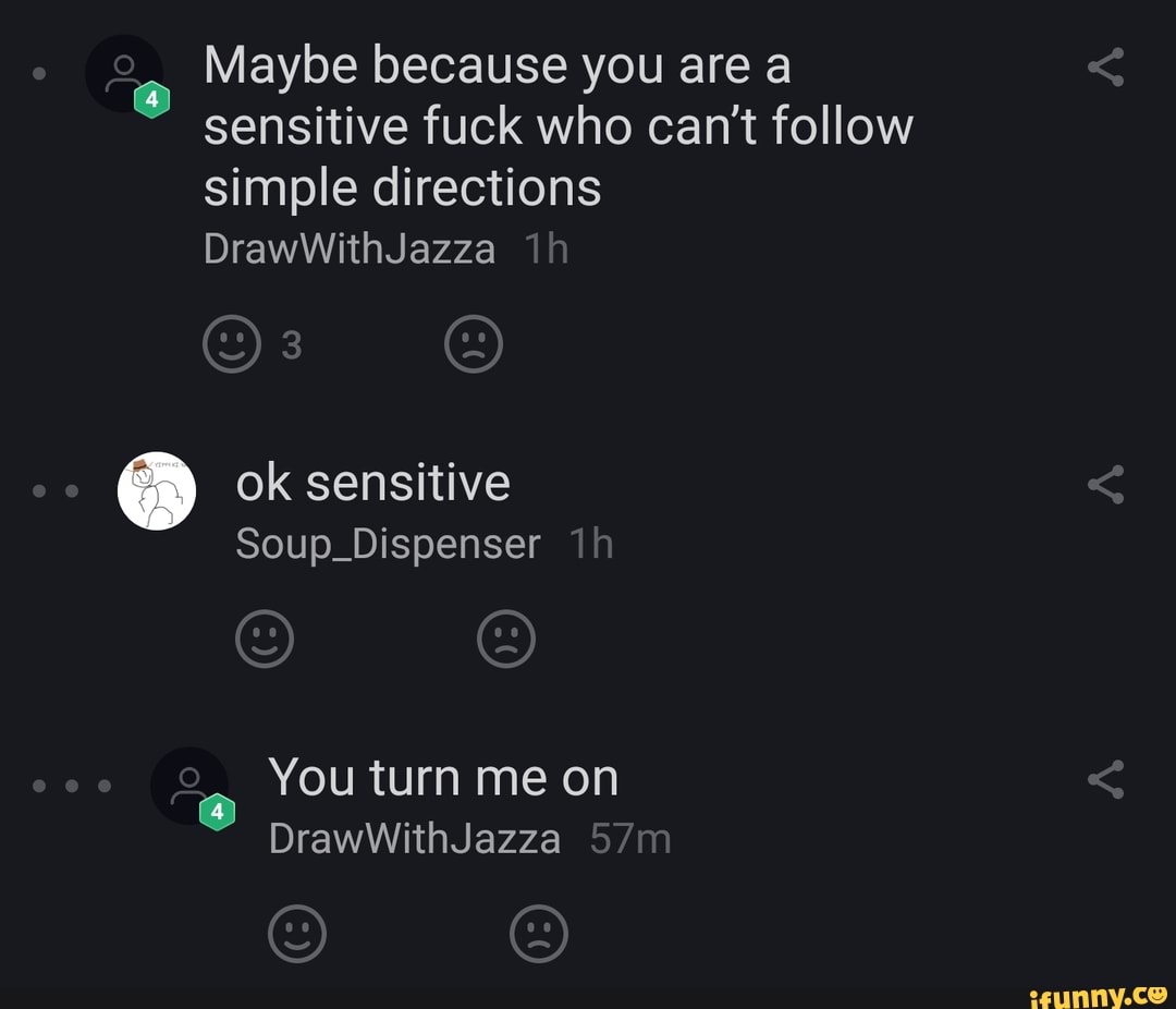 Maybe because you are a
sensitive fuck who can't follow
simple directions
Soup. Dispenser