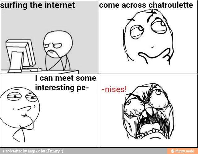 surfing the internet [come across chatroulette
I can meet some
interesting pe-