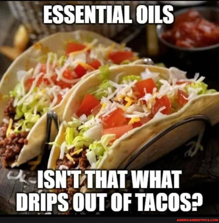 ESSENTIAL OILS ISN'T THAT WHAT DRIPS OUT OF TACOS? - America’s best ...