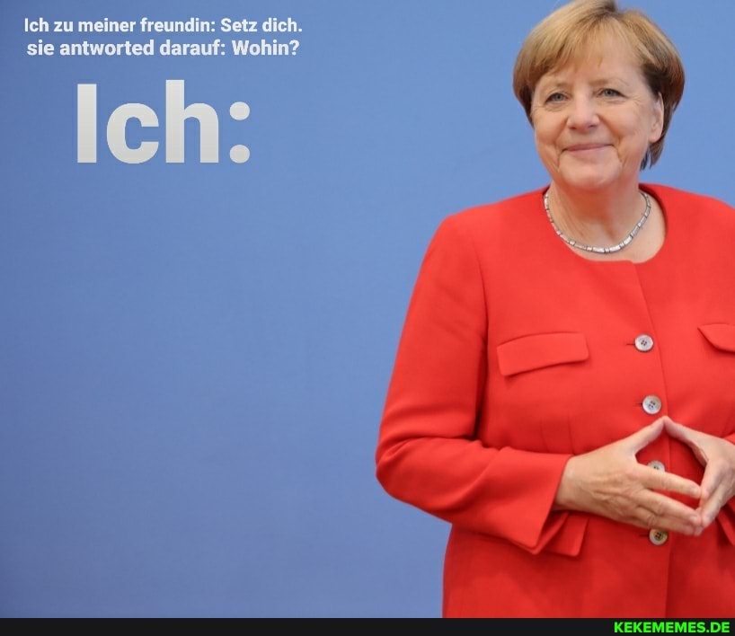 zu meiner freundin: Setz dieh.
sie antworted darauf: Wohin?
ein: