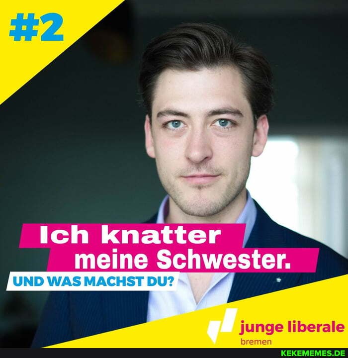 Ich knatter meine Schwester.
UND WAS MACHST DU?
junge liberale