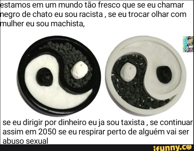 stamos em um mundo tão fresco que se eu chamar
egro de chato eu sou racista, se eutrocar olhar com
ulher eu sou machista,
QUO
se eu dirigir por dinheiro eu ja sou taxista
se continuar
assim em 2050 se eu respirar perto de alguém vai ser
abuso sexual