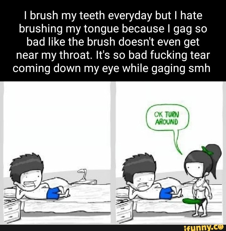 I Brush My Teeth Everyday But I Hate Brushing My Tongue Because I Gag