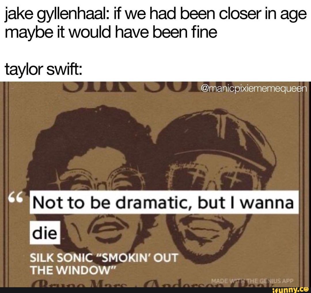 Jake Gyllenhaal If We Had Been Closer In Age Maybe It Would Have Been Fine Taylor Swift Not To Be Dramatic But I Wanna Silk Sonic Smokin Out The Window
