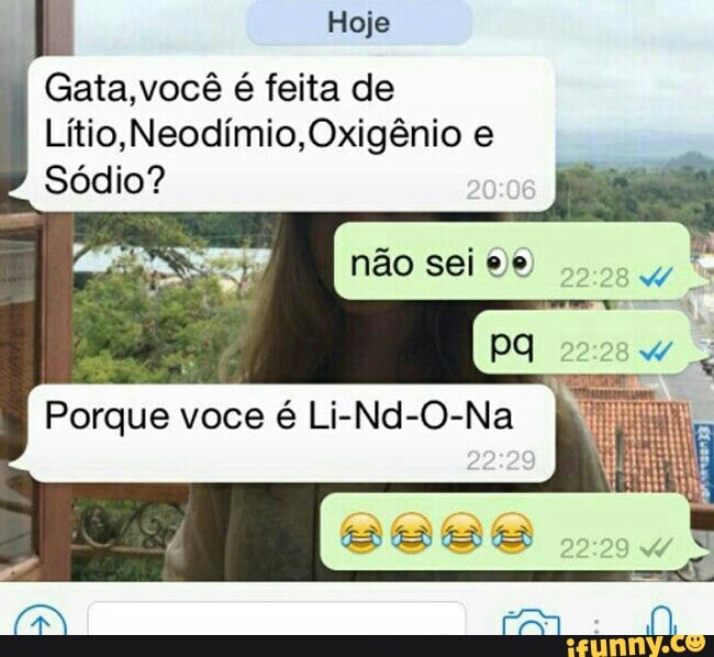 Hoje
Í
Gata,você é feita de
Lítio, Neodímio,Oxigênio e
Sódio?
req
Porque voce é Li-Nd-O-Na