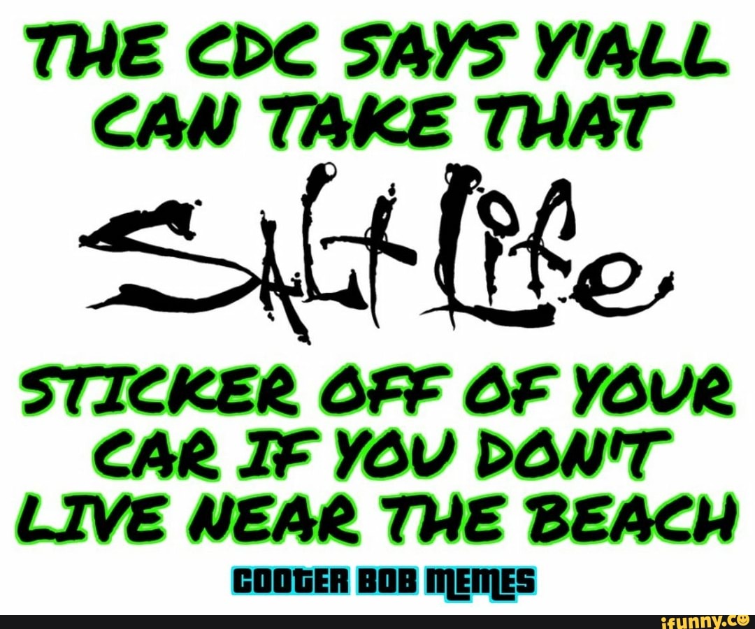 THE CDC SAYS Y'ALL CAN TAKE THAT
Gt [He
STICKER OFF OF YOUR CAR IF YOU DON'T LIVE NEAR THE BEACH
COOGER BOB MEMES