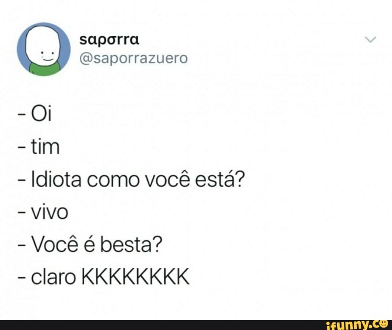 tim
Idiota como você está?
vivo
Você é besta?
claro KKKKKKKK