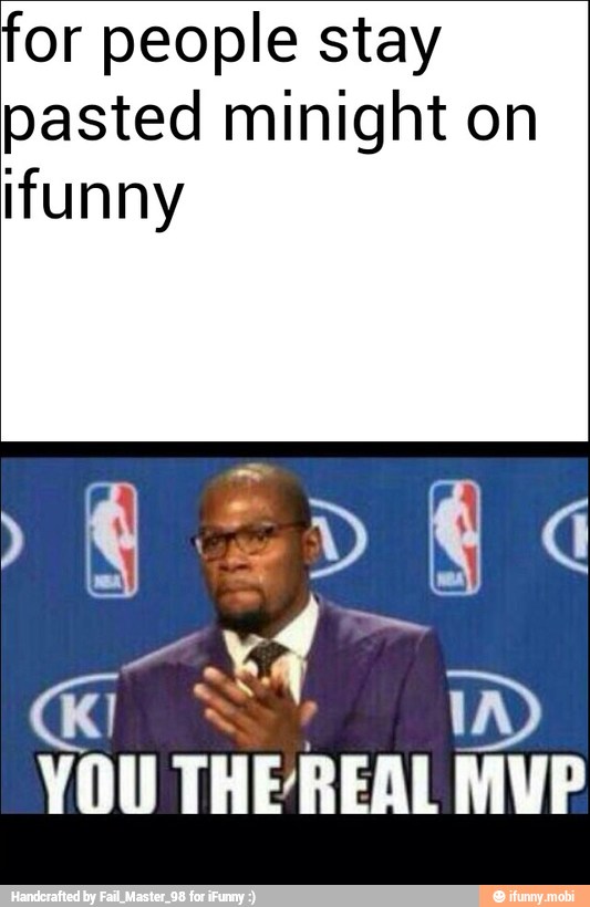 for people stay
pasted minight on
ifunny
YOU THEREAL
ID
MVP