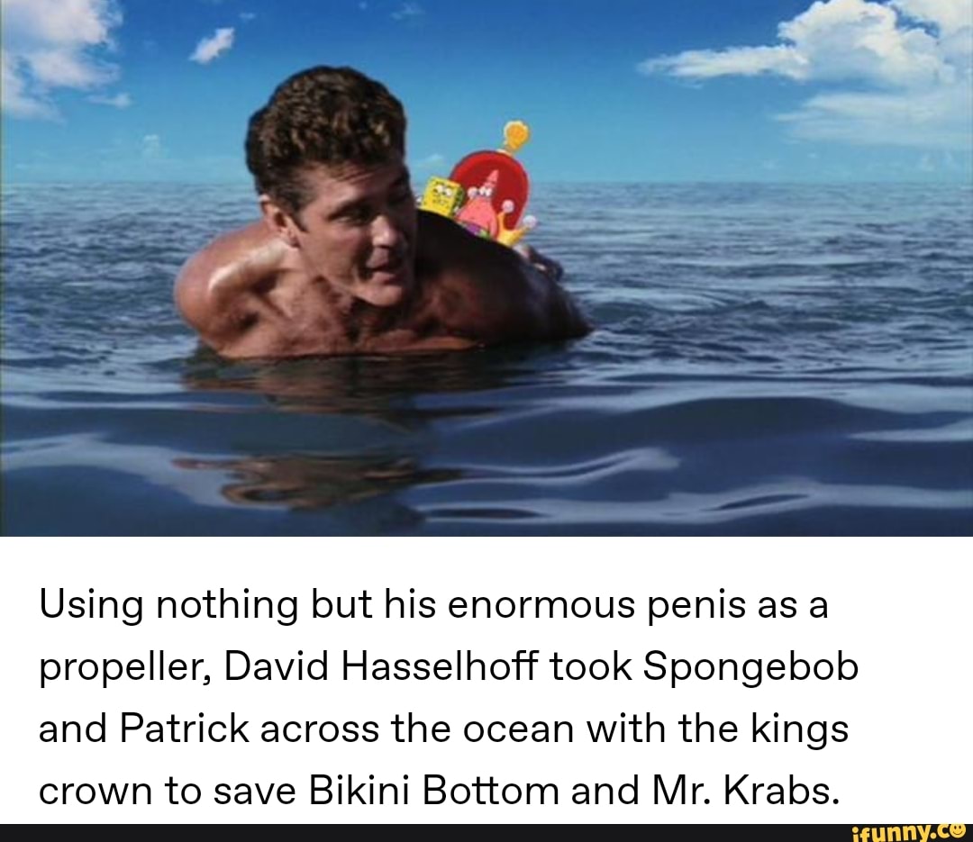 Using Nothing But His Enormous Penis As A Propeller David Hasselhoff Took Spongebob And Patrick Across The Ocean With The Kings Crown To Save Bikini Bottom And Mr Krabs Ifunny
