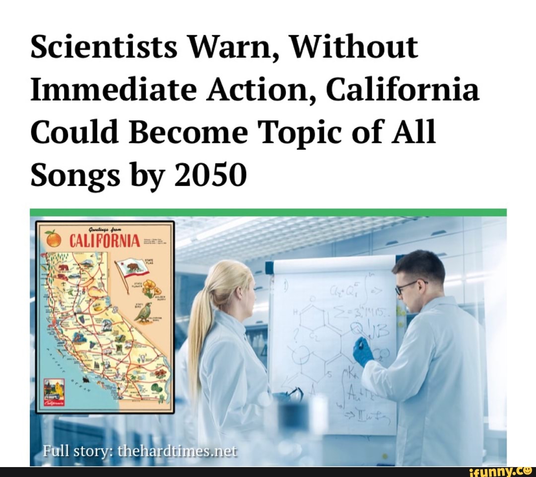 Scientists Warn, Without
Immediate Action, California
Could Become Topic of All
Songs by 2050
"4 CALIFORNIA ==