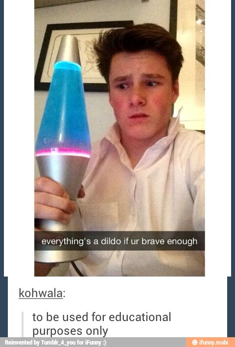 everything's a dildo if ur brave enough
kohwala:
to be used for educational
purposes only