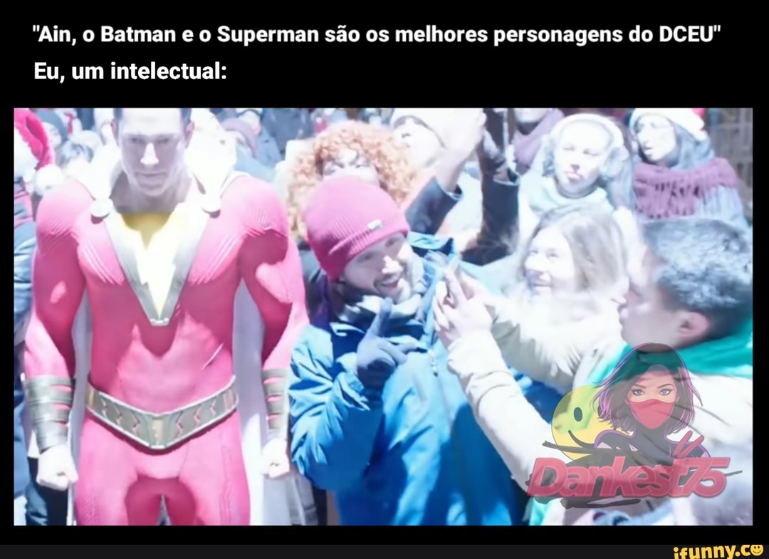 "Ain, o Batman e o Superman são os melhores personagens do DCEU"
Eu, um intelectual: