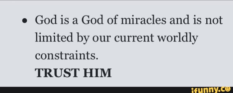 e
God is a God of miracles and
is not
limited by our current worldly
constraints.
TRUST HIM