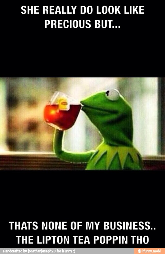 SHE REALLY DO LOOK LIKE
PRECIOUS BUT...
THATS NONE OF MY BUSINESS..
THE LIPTON TEA POPPIN THO