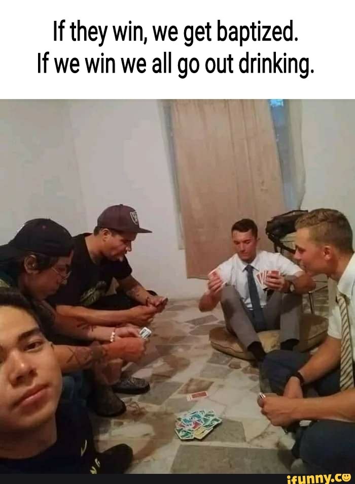 If they win, we get baptized. If we win we all go out drinking. iFunny