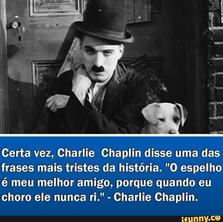 Certa vez, Charlie Chaplin disse uma das frases mais tristes da história.  