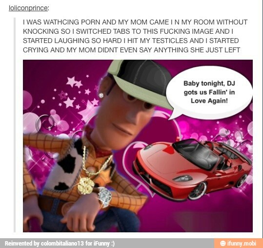 loliconprince:
IWAS WATHCING PORN AND MY MOM CAME I N MY ROOM WITHOUT
KNOCKING
SO I SWITCHED TABS TO THIS FUCKING IMAGE AND I
STARTED LAUGHING SO HARD I HIT MY TESTICLES AND I STARTED
CRYING AND MY MOM DIDNT EVEN SAY ANYTHING SHE JUST LEFT
Love Again!
