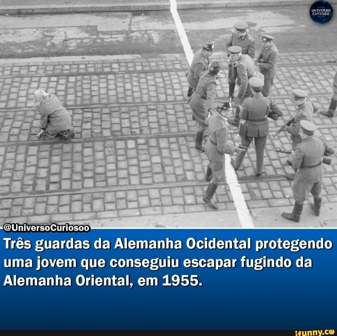 (QUniversoCuriosoo
Três guardas da Alemanha Ocidental protegendo uma jovem que conseguiu escapar fugindo da
Alemanha Oriental, em 1955.