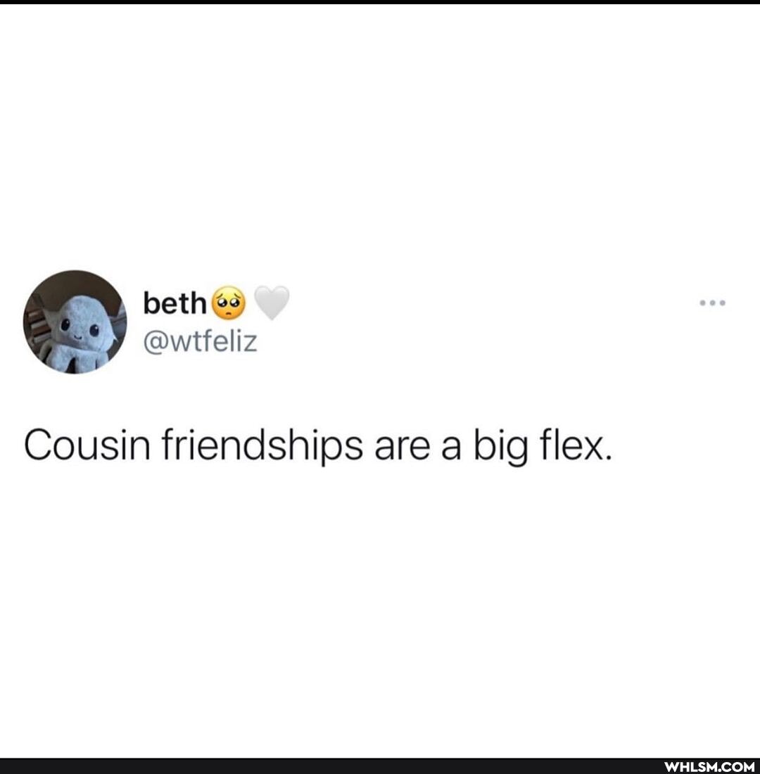 Wei
Cousin friendships are a big flex.