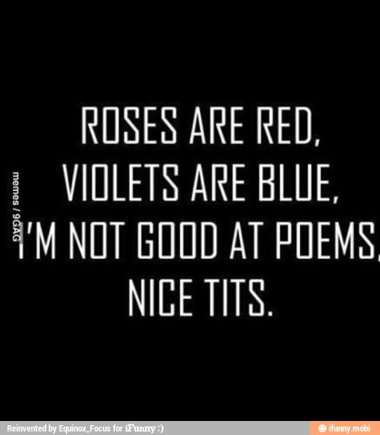 Roses are red, I violets are blue, i'M not good at poems nice tits. 