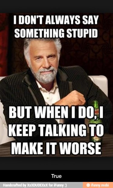 1 DON'T ALWAYS SAY
SOMETHING STUPID
road!
KEEP TALKING TO
MAKE IT WORSE - True