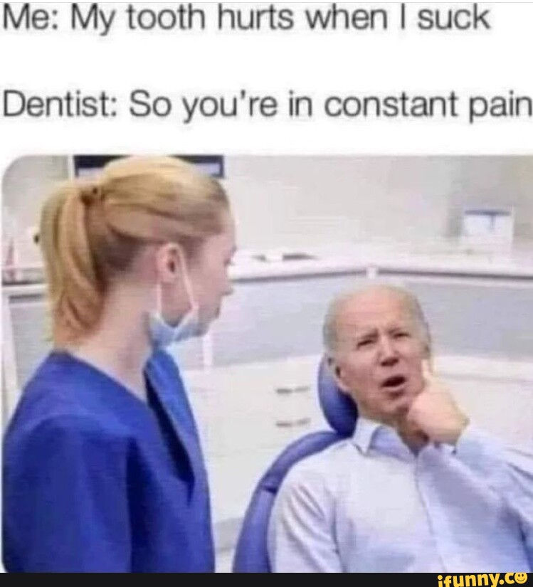 Me My tooth hurts when I suck Dentist So you're in constant pain iFunny
