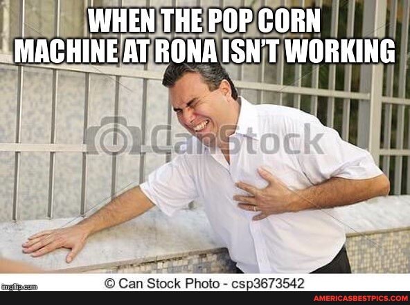 WHEN THE POP CORN MACHINE AT RONA ISN'T WORKING