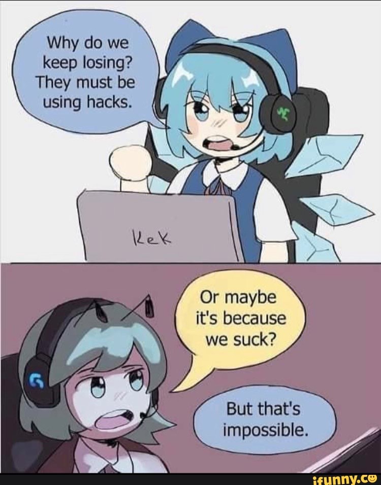 Why do we keep losing? They must be using hacks. Or maybe it's because