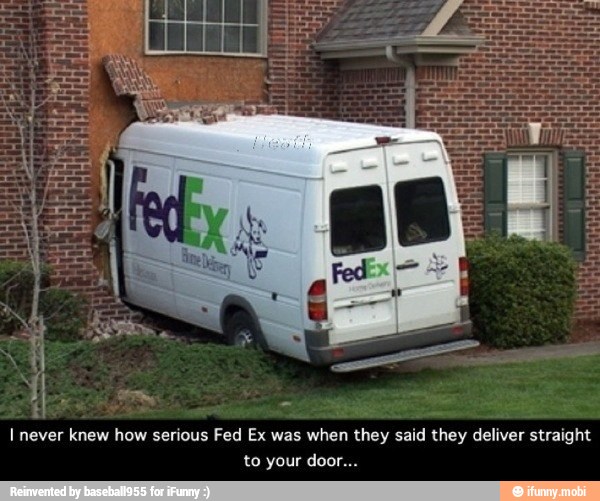 I never knew how serious Fed Ex was when they said they deliver straight
to your door...
