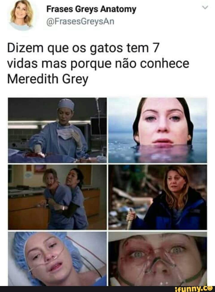 A Frases Greys Anatomy
6
Dizem que os gatos tem 7
vidas mas porque não conhece
Meredith Grey