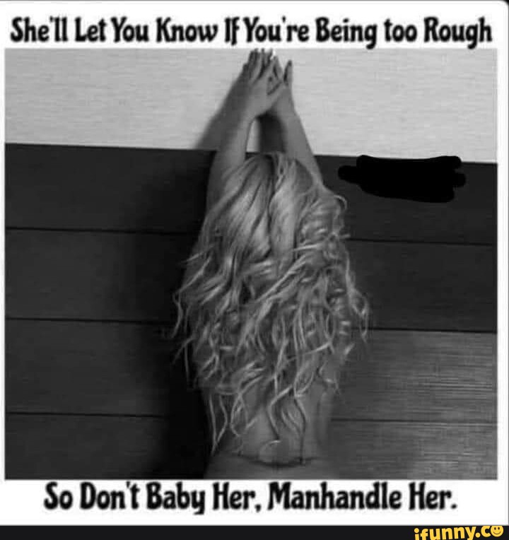 She'll Let You Know If You're Being too Rough So Dont Baby Her