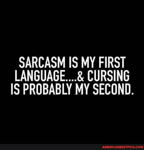 SARCASM IS MY FIRST LANGUAGE... CURSING IS PROBABLY MY SECOND.