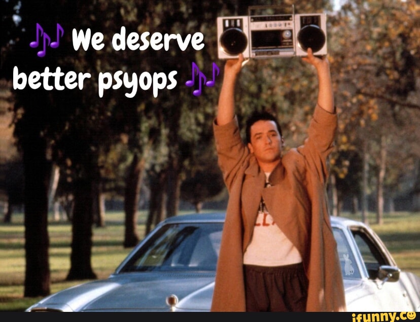 We deserve . better psyops - iFunny