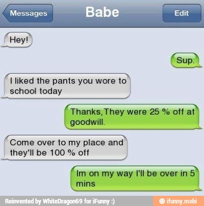 (liked the pants you wore to')
school today
(Come
over to my place and)
they'll be 100 off