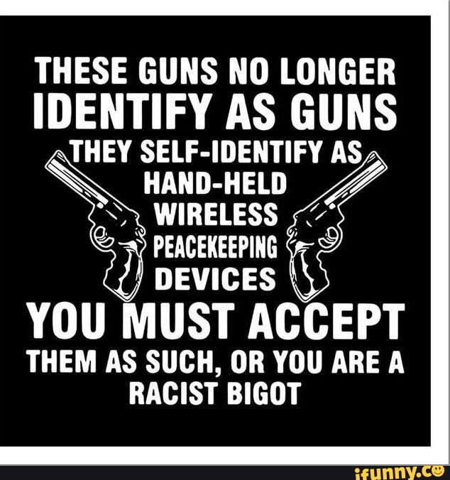 THESE GUNS NO LONGER IDENTIFY AS GUNS "THEY SELFIDENTIFY AS; HANDHELD