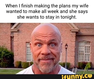 When I finish making the plans my wife wanted to make all week and she